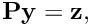 $ {\bf P} {\bf y} = {\bf z}, $