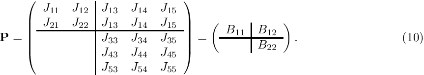 \[ \hspace{3cm} {\bf P} = \left( \begin{array}{cc|ccc} J_{11} & J_{12} & J_{13} & J_{14} & J_{15} \\ J_{21} & J_{22} & J_{13} & J_{14} & J_{15} \\ \hline & & J_{33} & J_{34} & J_{35} \\ & & J_{43} & J_{44} & J_{45} \\ & & J_{53} & J_{54} & J_{55} \\ \end{array} \right) = \left( \begin{array}{c|c} B_{11} & B_{12}\\ \hline & B_{22} \\ \end{array} \right). \hspace{3cm} (10) \]