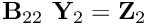 $ {\bf B}_{22} \ {\bf Y}_2 = {\bf Z}_2$