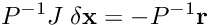 \[ P^{-1}J\;{\bf \delta x}=-P^{-1}{\bf r} \]