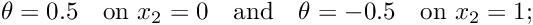 \[ \theta = 0.5 \quad\mbox{on } x_{2}=0 \quad\mbox{and}\quad \theta = -0.5 \quad\mbox{on } x_{2} = 1; \]