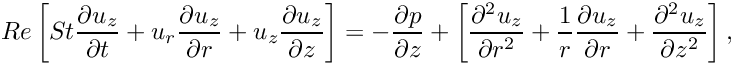 \[ Re \left[ St \frac{\partial u_z}{\partial t} + u_r \frac{\partial u_z}{\partial r} + u_z \frac{\partial u_z}{\partial z} \right] = -\frac{\partial p}{\partial z} + \left[ \frac{\partial^2 u_z}{\partial r^2} + \frac{1}{r}\frac{\partial u_z}{\partial r} + \frac{\partial^2 u_z}{\partial z^2} \right], \]