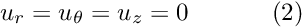 \[ u_r = u_\theta = u_z = 0 \ \ \ \ \ \ \ \ \ \ (2) \]