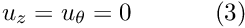 \[ u_z = u_\theta = 0 \ \ \ \ \ \ \ \ \ \ (3) \]