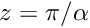 $ z = \pi / \alpha $