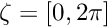 $ \zeta=[0,2\pi] $