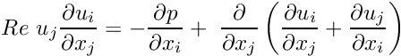 \[ Re \ u_j\frac{\partial u_i}{\partial x_j} = -\frac{\partial p}{\partial x_i} + \ \frac{\partial }{\partial x_j }\left( \frac{\partial u_i}{\partial x_j} + \frac{\partial u_j}{\partial x_i} \right) \]