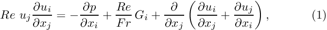 \[ Re\phantom{i}u_j\frac{\partial u_i}{\partial x_j} = - \frac{\partial p}{\partial x_i} + \frac{Re}{Fr} \, G_i + \frac{\partial }{\partial x_j} \left( \frac{\partial u_i}{\partial x_j} + \frac{\partial u_j}{\partial x_i} \right), \ \ \ \ \ \ \ \ \ \ (1) \]