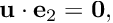 $ {\bf u} \cdot {\bf e}_2 = {\bf 0}, $