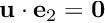 $ {\bf u} \cdot {\bf e}_2 = {\bf 0} $