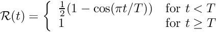 \[ {\cal R}(t) = \left\{ \begin{array}{ll} \frac{1}{2}(1-\cos(\pi t/T)) & \mbox{for $t<T$} \\ 1 & \mbox{for $t \ge T$} \end{array} \right. \]