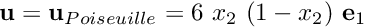 $ {\bf u} = {\bf u}_{Poiseuille} = 6 \ x_2 \ (1-x_2) \ {\bf e}_1 $