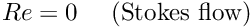 \[ Re = 0 \mbox{\ \ \ \ (Stokes flow)} \]