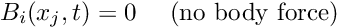 \[ B_i(x_j,t) = 0 \mbox{\ \ \ \ (no body force)} \]