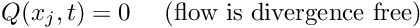 \[ Q(x_j,t) = 0 \mbox{\ \ \ \ (flow is divergence free)} \]