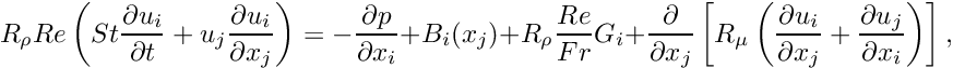 \[ R_\rho Re \left( St \frac{\partial u_i}{\partial t} + u_j \frac{\partial u_i}{\partial x_j} \right) = - \frac{\partial p}{\partial x_i} + B_i(x_j) + R_\rho \frac{Re}{Fr} G_i + \frac{\partial }{\partial x_j} \left[ R_\mu \left( \frac{\partial u_i}{\partial x_j} + \frac{\partial u_j}{\partial x_i} \right) \right], \]