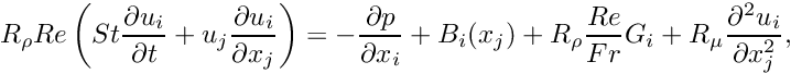 \[ R_\rho Re \left( St \frac{\partial u_i}{\partial t} + u_j \frac{\partial u_i}{\partial x_j} \right) = - \frac{\partial p}{\partial x_i} + B_i(x_j) + R_\rho \frac{Re}{Fr} G_i + R_\mu \frac{\partial^2 u_i }{\partial x_j^2}, \]