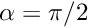 $\alpha = \pi/2$