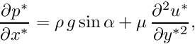 \[ \frac{\partial p^*}{\partial x^*} = \rho \,g \sin\alpha + \mu\,\frac{\partial^{2} u^*}{\partial y^{*2}}, \]