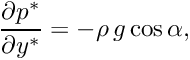 \[ \frac{\partial p^*}{\partial y^*} = -\rho \,g \cos\alpha, \]