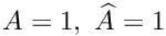 $ A=1, \ \widehat{A}=1 $