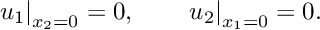 \[ \left.u_1\right|_{x_2=0}=0, \qquad \left.u_2\right|_{x_1=0}=0. \]