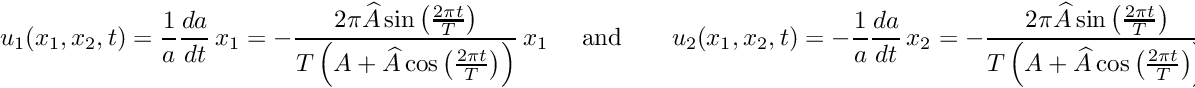 \[ u_1(x_1,x_2,t) = \frac{1}{a}\frac{da}{dt}\, x_1 = -\frac{2\pi\widehat{A}\sin\left(\frac{2\pi t}{T}\right)} {T\left(A+\widehat{A}\cos\left(\frac{2\pi t}{T}\right)\right)} \, x_1 \mbox{\ \ \ \ and \ \ \ \ \ } u_2(x_1,x_2,t) = -\frac{1}{a}\frac{da}{dt} \, x_2 = -\frac{2\pi\widehat{A}\sin\left(\frac{2\pi t}{T}\right)} {T\left(A+\widehat{A}\cos\left(\frac{2\pi t}{T}\right)\right)} \, x_2, \]