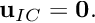 $ {\bf u}_{IC} = {\bf 0}. $