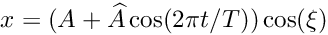 \[ x = (A + \widehat{A} \cos(2\pi t/T)) \cos(\xi) \]