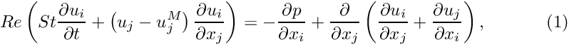 \[ Re\left(St\frac{\partial u_i}{\partial t} + \left(u_j-u_j^M\right)\frac{\partial u_i}{\partial x_j}\right) = - \frac{\partial p}{\partial x_i} + \frac{\partial }{\partial x_j} \left( \frac{\partial u_i}{\partial x_j} + \frac{\partial u_j}{\partial x_i} \right), \ \ \ \ \ \ \ \ \ \ (1) \]