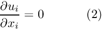 \[ \frac{\partial u_i}{\partial x_i} = 0 \ \ \ \ \ \ \ \ \ \ (2) \]