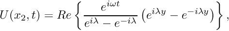 \[ U(x_2,t) = Re\left\{\frac{e^{i\omega t}}{e^{i\lambda}-e^{-i\lambda}} \left(e^{i\lambda y}-e^{-i\lambda y}\right)\right\}, \]