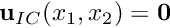 $ {\bf u}_{IC}(x_1,x_2) = {\bf 0}$