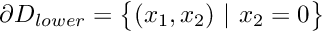 $ \partial D_{lower} = \big\{(x_1,x_2) \ | \ x_2=0 \big\} $