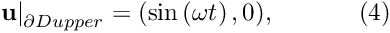 \[ \left. \mathbf{u}\right|_{\partial D{upper}}=(\sin\left(\omega t\right),0), \ \ \ \ \ \ \ \ \ \ (4) \]