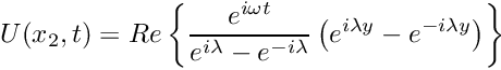 \[ U(x_2,t) = Re\left\{\frac{e^{i\omega t}}{e^{i\lambda}-e^{-i\lambda}}\left(e^{i\lambda y}-e^{-i\lambda y} \right)\right\} \]