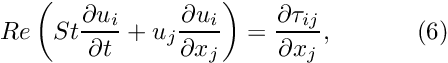 \[ Re\left(St\frac{\partial u_i}{\partial t} + u_j\frac{\partial u_i}{\partial x_j}\right) = \frac{\partial \tau_{ij}}{\partial x_j}, \ \ \ \ \ \ \ \ \ \ (6) \]