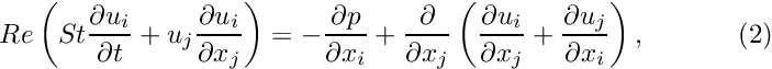 \[ Re\left(St\frac{\partial u_i}{\partial t} + u_j\frac{\partial u_i}{\partial x_j}\right) = - \frac{\partial p}{\partial x_i} + \frac{\partial }{\partial x_j} \left( \frac{\partial u_i}{\partial x_j} + \frac{\partial u_j}{\partial x_i} \right), \ \ \ \ \ \ \ \ \ \ (2) \]