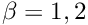 $ \beta = 1,2 $