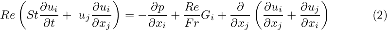 \[ Re\left(St\frac{\partial u_i}{\partial t} + \ u_j\frac{\partial u_i}{\partial x_j}\right) = - \frac{\partial p}{\partial x_i} + \frac{Re}{Fr}G_i + \frac{\partial }{\partial x_j} \left( \frac{\partial u_i}{\partial x_j} + \frac{\partial u_j}{\partial x_i} \right) \ \ \ \ \ \ \ \ \ \ (2) \]