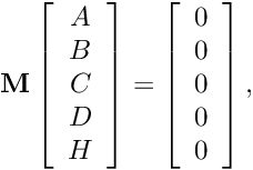 \[ \mathbf{M} \left[ \begin{array}{c} A \\ B \\ C \\ D \\ H \end{array} \right] = \left[ \begin{array}{c} 0 \\ 0 \\ 0 \\ 0 \\ 0 \end{array} \right], \]