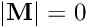 $ \left| \mathbf{M} \right| = 0 $