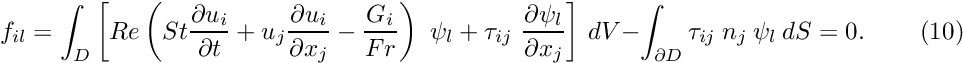 \[ f_{il} = \int_D \left[ Re\left(St\frac{\partial u_i}{\partial t} + u_j\frac{\partial u_i}{\partial x_j} - \frac{G_i}{Fr}\right) \ \psi_l + \tau_{ij} \ \frac{\partial \psi_l}{\partial x_j} \right] \, dV - \int_{\partial D} \tau_{ij} \ n_j \ \psi_l \ dS = 0. \ \ \ \ \ \ \ \ \ \ (10) \]