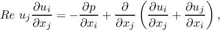 \[ Re \ u_j\frac{\partial u_i}{\partial x_j} = - \frac{\partial p}{\partial x_i} + \frac{\partial }{\partial x_j} \left( \frac{\partial u_i}{\partial x_j} + \frac{\partial u_j}{\partial x_i} \right), \]