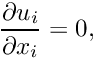 \[ \frac{\partial u_i}{\partial x_i} = 0, \]