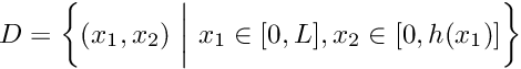 $ D = \left\{(x_1,x_2) \ \bigg| \ x_1 \in [0,L], x_2 \in [0,h(x_1)] \right\} $