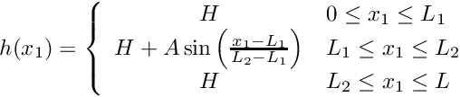 \[ h(x_1) = \left\{ \begin{array}{cl} H & 0 \leq x_1 \leq L_1 \\ H + A\sin\left(\frac{x_1-L_1}{L_2-L_1}\right) & L_1 \leq x_1 \leq L_2 \\ H & L_2 \leq x_1 \leq L \end{array} \right. \]