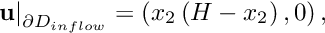 \[ \left. \mathbf{u}\right|_{\partial D_{inflow}} =\left(x_2\left(H-x_2\right),0\right), \]