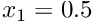 $ x_{1} = 0.5 $