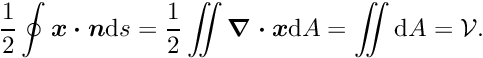 \[ \frac{1}{2} \oint \mbox{\boldmath$x\cdot n$} \mbox{d} s = \frac{1}{2} \int \hspace{-0.25cm} \int \mbox{\boldmath$\nabla\cdot x$} \mbox{d} A = \int \hspace{-0.25cm} \int \mbox{d} A = \mathcal{V}. \]